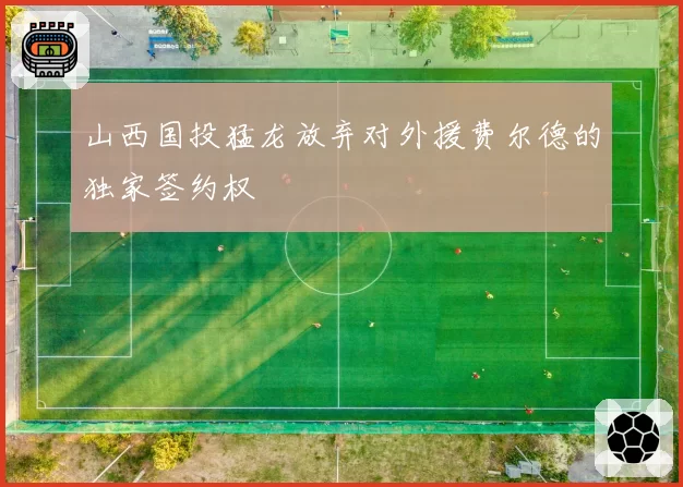 山西国投猛龙放弃对外援费尔德的独家签约权