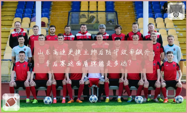山东高速更换主帅后防守效率飙升，季后赛这面盾牌能走多远？
