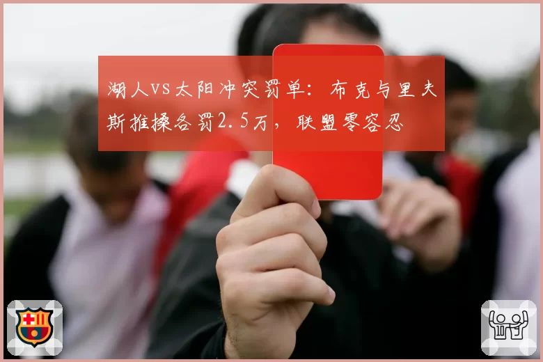 湖人vs太阳冲突罚单：布克与里夫斯推搡各罚2.5万，联盟零容忍