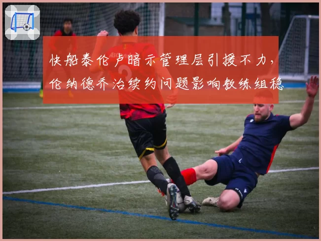 快船泰伦卢暗示管理层引援不力,伦纳德乔治续约问题影响教练组稳定