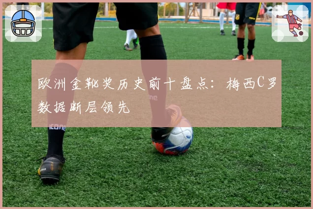 欧洲金靴奖历史前十盘点:梅西C罗数据断层领先