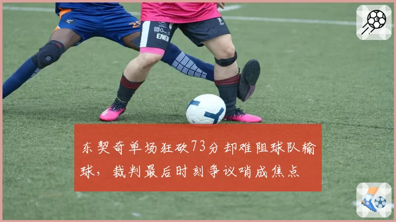 东契奇单场狂砍73分却难阻球队输球，裁判最后时刻争议哨成焦点
