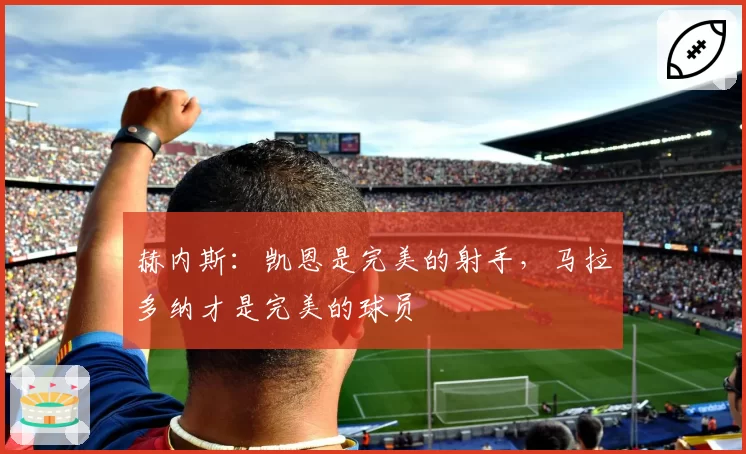 赫内斯:凯恩是完美的射手,马拉多纳才是完美的球员