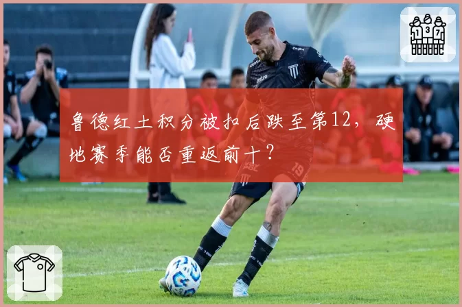 鲁德红土积分被扣后跌至第12,硬地赛季能否重返前十?