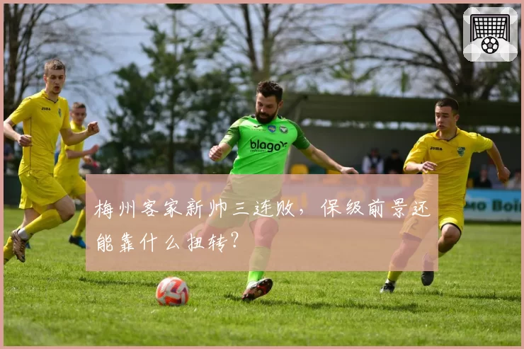 梅州客家新帅三连败,保级前景还能靠什么扭转?