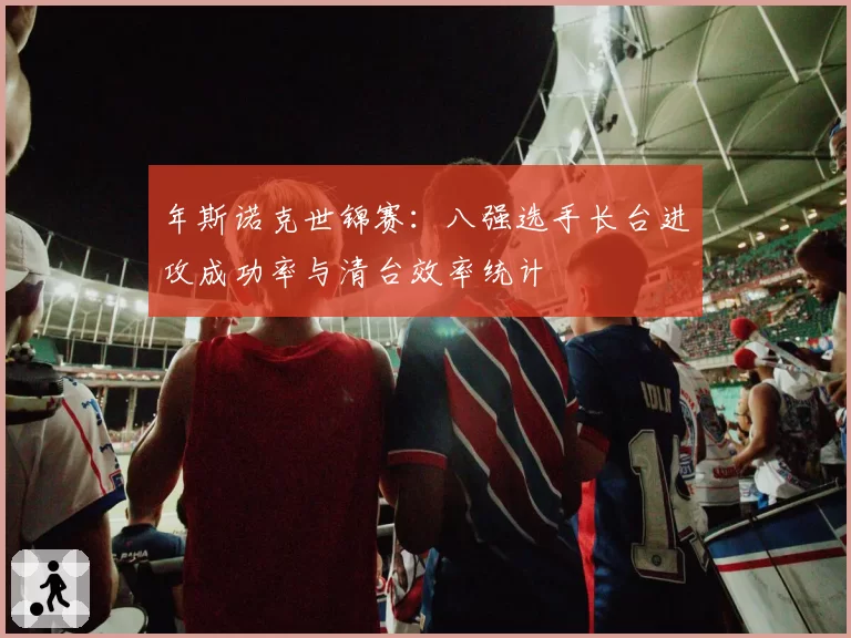 年斯诺克世锦赛：八强选手长台进攻成功率与清台效率统计