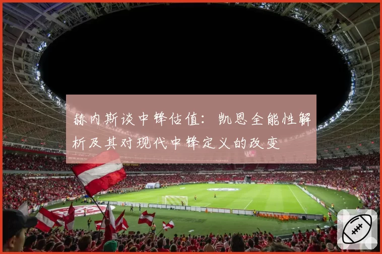 赫内斯谈中锋估值:凯恩全能性解析及其对现代中锋定义的改变