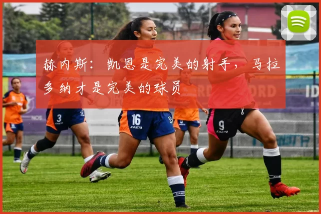 赫内斯:凯恩是完美的射手,马拉多纳才是完美的球员