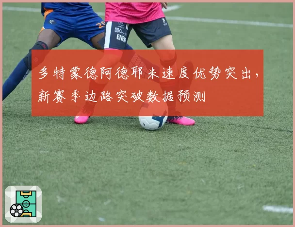 多特蒙德阿德耶米速度优势突出，新赛季边路突破数据预测