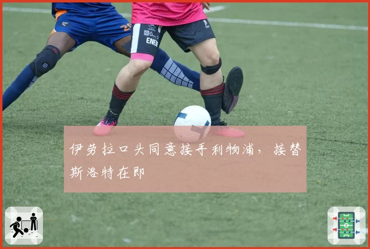 伊劳拉口头同意接手利物浦，接替斯洛特在即