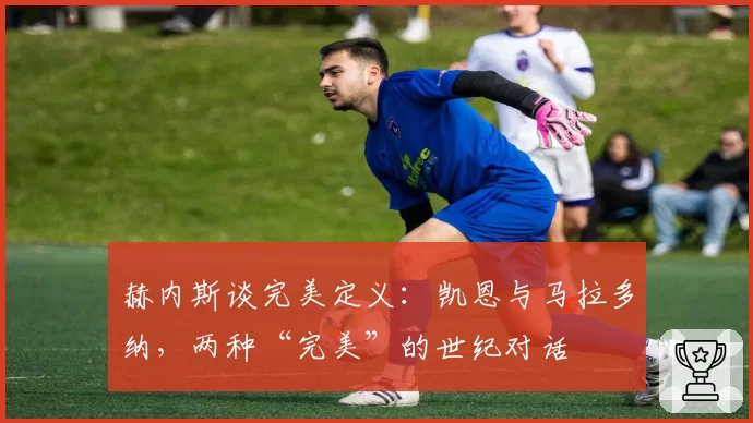 赫内斯谈完美定义:凯恩与马拉多纳,两种“完美”的世纪对话