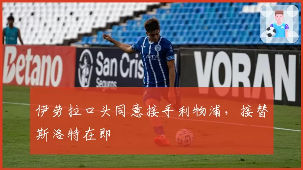 伊劳拉口头同意接手利物浦，接替斯洛特在即