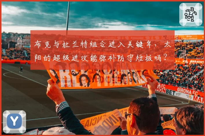 布克与杜兰特组合进入关键年，太阳的超级进攻能弥补防守短板吗？