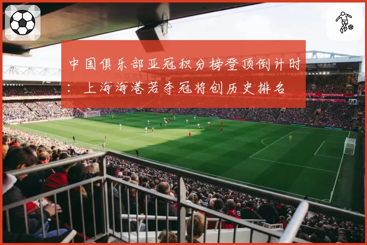 中国俱乐部亚冠积分榜登顶倒计时:上海海港若夺冠将创历史排名