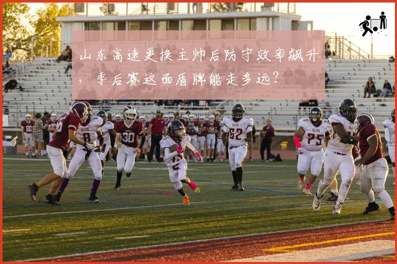 山东高速更换主帅后防守效率飙升，季后赛这面盾牌能走多远？