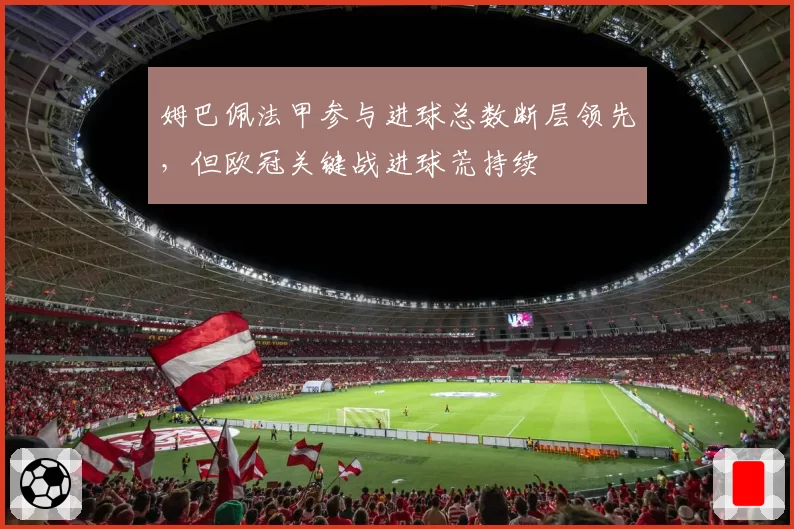 姆巴佩法甲参与进球总数断层领先,但欧冠关键战进球荒持续