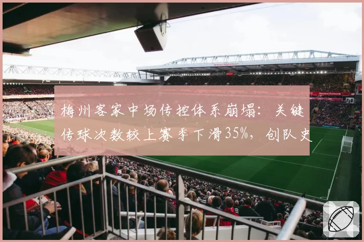 梅州客家中场传控体系崩塌:关键传球次数较上赛季下滑35%,创队史新低