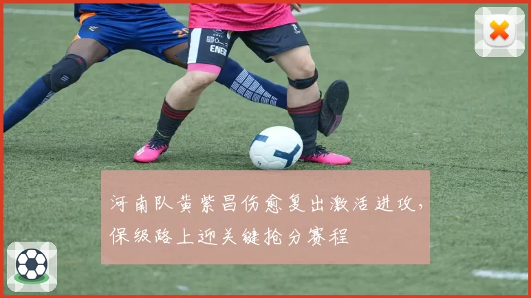 河南队黄紫昌伤愈复出激活进攻,保级路上迎关键抢分赛程