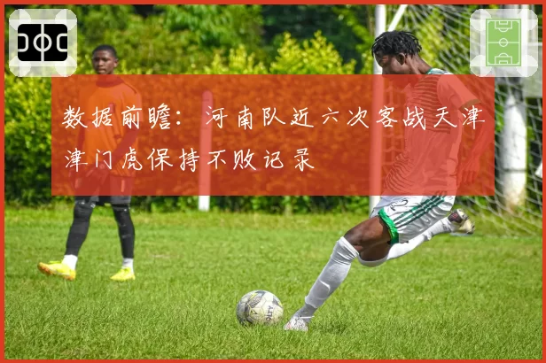 数据前瞻：河南队近六次客战天津津门虎保持不败记录