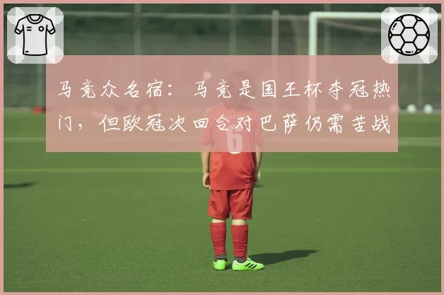 马竞众名宿：马竞是国王杯夺冠热门，但欧冠次回合对巴萨仍需苦战