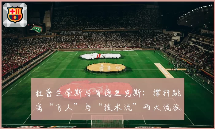 杜普兰蒂斯与肯德里克斯:撑杆跳高“飞人”与“技术流”两大流派的十年演进