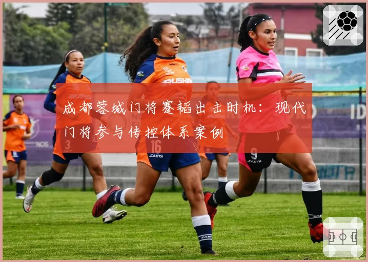 成都蓉城门将蹇韬出击时机:现代门将参与传控体系案例